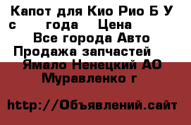 Капот для Кио Рио Б/У с 2012 года. › Цена ­ 14 000 - Все города Авто » Продажа запчастей   . Ямало-Ненецкий АО,Муравленко г.